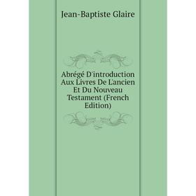 

Книга Abrégé D'introduction Aux Livres De L'ancien Et Du Nouveau Testament (French Edition)