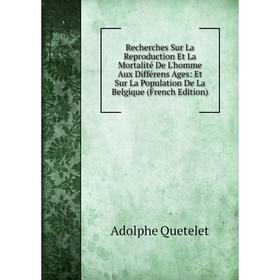 

Книга Recherches Sur La Reproduction Et La Mortalité De L'homme Aux Différens Ages: Et Sur La Population De La Belgique (French Edition)