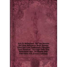 

Книга Avis Et Réflexions, Sur Les Devoirs De L'état Religieux: Pour Animer Ceux Qui L'ont Embrassé Á Remplir Leur Vocation: Ouvrage Utile Non Seulemen