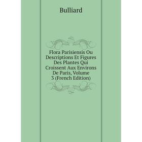 

Книга Flora Parisiensis Ou Descriptions Et Figures Des Plantes Qui Croissent Aux Environs De Paris, Volume 3 (French Edition)