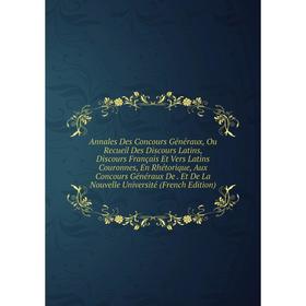 

Книга Annales Des Concours Généraux, Ou Recueil Des Discours Latins, Discours Français Et Vers Latins Couronnes, En Rhétorique, Aux Concours Généraux