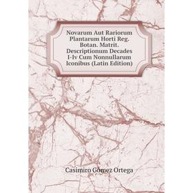 

Книга Novarum Aut Rariorum Plantarum Horti Reg Botan Matrit Descriptionum Decades I-Iv Cum Nonnullarum Iconibus