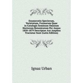 

Книга Enumeratio Specierum, Varietatum, Formarum Quae in Catalogis Seminum Omnium Hortorum Botanicorum Per Annos 1850-1879 Descriptae