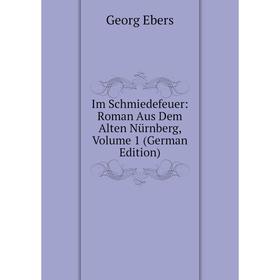 

Книга Im Schmiedefeuer: Roman Aus Dem Alten Nürnberg, Volume 1 (German Edition)