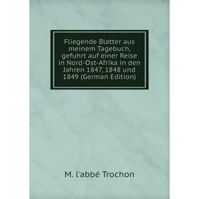 

Книга Fliegende Blatter aus meinem Tagebuch, gefuhrt auf einer Reise in Nord-Ost-Afrika in den Jahren 1847, 1848 und 1849 (German Edition)