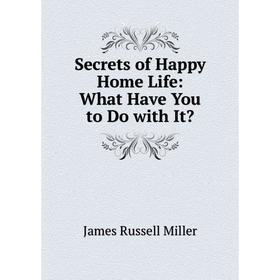 

Книга Secrets of Happy Home Life: What Have You to Do with It