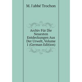 

Книга Archiv Für Die Neuesten Entdeckungen Aus Der Urwelt, Volume 1 (German Edition)