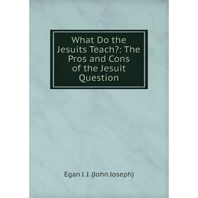 

Книга What Do the Jesuits Teach: The Pros and Cons of the Jesuit Question