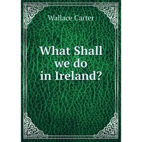 

Книга What Shall we do in Ireland