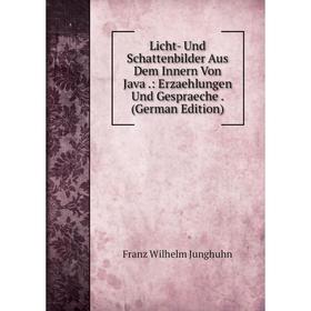 

Книга Licht- Und Schattenbilder Aus Dem Innern Von Java: Erzaehlungen Und Gespraeche