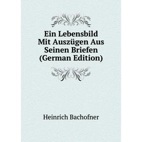 

Книга Ein Lebensbild Mit Auszügen Aus Seinen Briefen (German Edition)