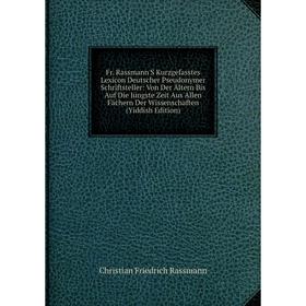 

Книга Fr. Rassmann'S Kurzgefasstes Lexicon Deutscher Pseudonymer Schriftsteller: Von Der Ältern Bis Auf Die Jüngste Zeit Aus Allen Fächern