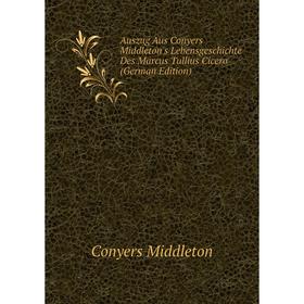 

Книга Auszug Aus Conyers Middleton's Lebensgeschichte Des Marcus Tullius Cicero (German Edition)