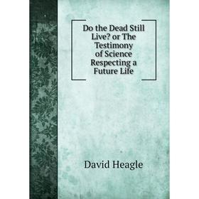 

Книга Do the Dead Still Live or The Testimony of Science Respecting a Future Life