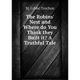 

Книга The Robins' Nest and Where do You Think they Built it A Truthful Tale