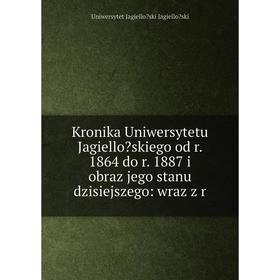 

Книга Kronika Uniwersytetu Jagielloskiego od r. 1864 do r. 1887 i obraz jego stanu dzisiejszego
