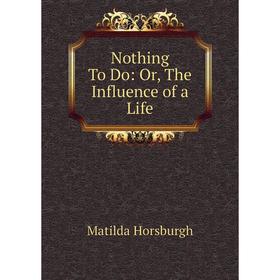 

Книга Nothing To Do: or the Influence of a Life