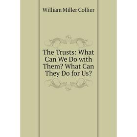

Книга The Trusts: What Can We Do with Them What Can They Do for Us