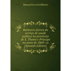 

Книга Relatorio ácerca do serviço de saude publica na provincia de S. Thomé e Principe no anno de 1869: co (Spanish Edition)