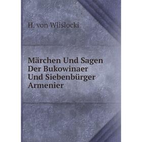 

Книга Märchen Und Sagen Der Bukowinaer Und Siebenbürger Armenier