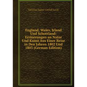 

Книга England, Wales, Irland Und Schottland: Errinerungen an Natur Und Kunst Aus Einer Reise in Den Jahren 1802 Und 1803 (German Edition)