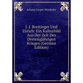 

Книга J. J. Breitinger Und Zürich: Ein Kulturbild Aus Der Zeit Des Dreissigjährigen Krieges (German Edition)