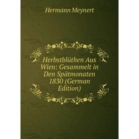 

Книга Herbstblüthen Aus Wien: Gesammelt in Den Spätmonaten 1830 (German Edition)