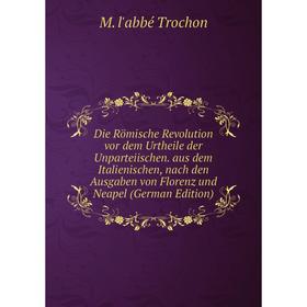 

Книга Die Römische Revolution vor dem Urtheile der Unparteiischen. aus dem Italienischen, nach den Ausgaben von Florenz und Neapel (German Edition)