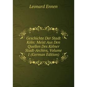 

Книга Geschichte Der Stadt Köln: Meist Aus Den Quellen Des Kölner Stadt-Archivs, Volume 1 (German Edition)