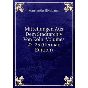 

Книга Mitteilungen Aus Dem Stadtarchiv Von Köln, Volumes 22-23