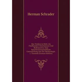 

Книга Das Trinken in Mehr Als Fünfhundert Gleichnissen Und Redensarten: Eine Sprachwissenschaftliche Untersuchung Aus Der Methyologie