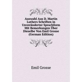

Книга Auswahl Aus D. Martin Luthers Schriften in Unveränderter Sprachform Mit Bemerkungen Über Dieselbe Von Emil Grosse (German Edition)