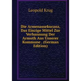 

Книга Die Armenassekuranz, Das Einzige Mittel Zur Verbannung Der Armuth Aus Unserer Kommune. (German Edition)