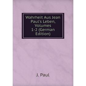 

Книга Wahrheit Aus Jean Paul's Leben, Volumes 1-2 (German Edition)