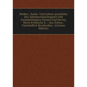 

Книга Helden-, Staats- Und Lebens-geschichte Des Allerdurchlauchtigsten Und Grosmächtigsten Fürsten Und Herrns