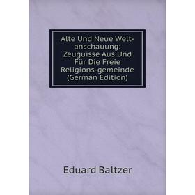 

Книга Alte Und Neue Welt-anschauung: Zeuguisse Aus Und Für Die Freie Religions-gemeinde (German Edition)