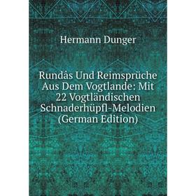 

Книга Rundâs Und Reimsprüche Aus Dem Vogtlande: Mit 22 Vogtländischen Schnaderhüpfl-Melodien (German Edition)