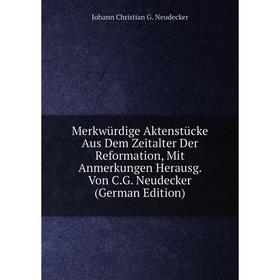 

Книга Merkwürdige Aktenstücke Aus Dem Zeitalter Der Reformation, Mit Anmerkungen Herausg Von CG Neudecker