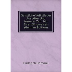 

Книга Geistliche Volkslieder Aus Alter Und Neuerer Zeit: Mit Ihren Singweisen (German Edition)