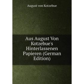 

Книга Aus August Von Kotzebue's Hinterlassenen Papieren (German Edition)