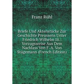 

Книга Briefe Und Aktenstücke Zur Geschichte Preussens Unter Friedrich Wilhelm Iii.: Vorzugsweise Aus Dem Nachlass Von F. A. Von Stägemann (French Edit