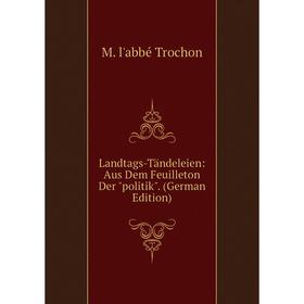 

Книга Landtags-Tändeleien: Aus Dem Feuilleton Der politik