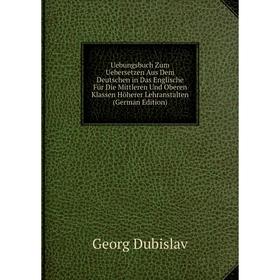 

Книга Uebungsbuch Zum Uebersetzen Aus Dem Deutschen in Das Englische Für Die Mittleren Und Oberen Klassen Höherer Lehranstalten (German Edition)