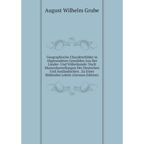 

Книга Geographische Charakterbilder in Abgerundeten Gemälden Aus Der Länder- Und Völkerkunde: Nach Musterdarstellungen Der Deutschen Und Ausländischen