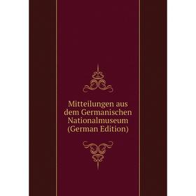 

Книга Mitteilungen aus dem Germanischen Nationalmuseum