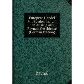 

Книга Europens Handel Mit Beyden Indien: Ein Auszug Aus Raynals Geschichte (German Edition)