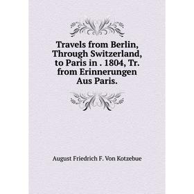 

Книга Travels from Berlin, Through Switzerland, to Paris in. 1804, Tr. from Erinnerungen Aus Paris.