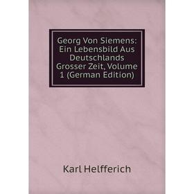 

Книга Georg Von Siemens: Ein Lebensbild Aus Deutschlands Grosser Zeit, Volume 1 (German Edition)