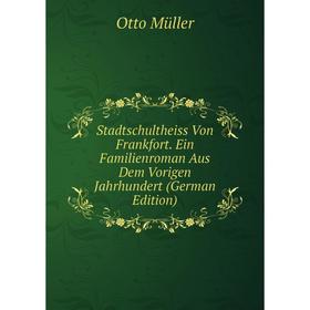 

Книга Stadtschultheiss Von Frankfort. Ein Familienroman Aus Dem Vorigen Jahrhundert (German Edition)