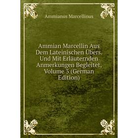 

Книга Ammian Marcellin Aus Dem Lateinischen Übers. Und Mit Erläuternden Anmerkungen Begleitet, Volume 3 (German Edition)